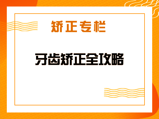 矫正专栏 · 牙齿矫正全攻略