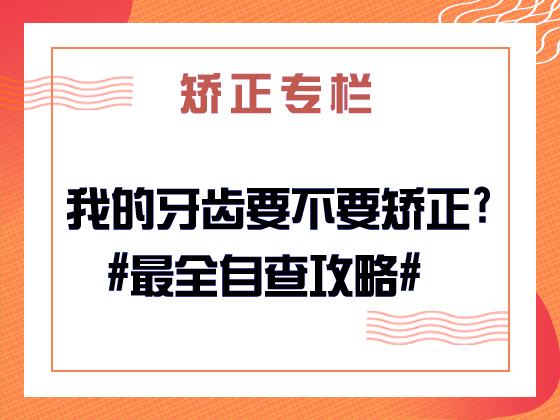 矫正专栏 ·我的牙齿要不要矫正?#最全自查攻略#