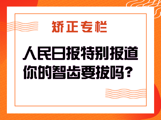 矫正专栏 · 人民日报特别报道：你的智齿要拔吗？