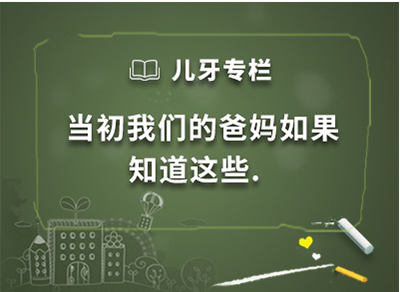 儿牙专栏 · 当初我们的爸妈如果知道这些.