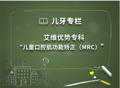 儿牙专栏 ·  艾维优势专科之“儿童口腔肌功能矫正（MRC）”