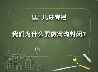 儿牙专栏 · “我们为什么要做窝沟封闭？”