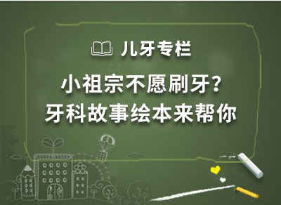 儿牙专栏 · 小祖宗不愿刷牙？牙科故事绘本来帮你